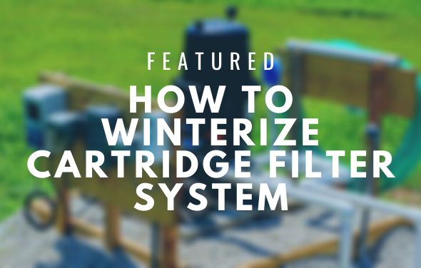 How to Winterize your Cartridge Filter System