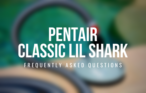 Troubleshooting Pentair Lil’ Shark (FAQ’s)