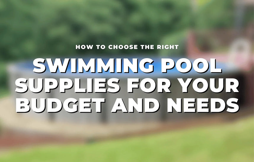 How to Choose the Right Swimming Pool Supplies for Your Budget and Needs