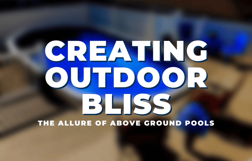 Creating Outdoor Bliss: The Allure of Above Ground Pools
