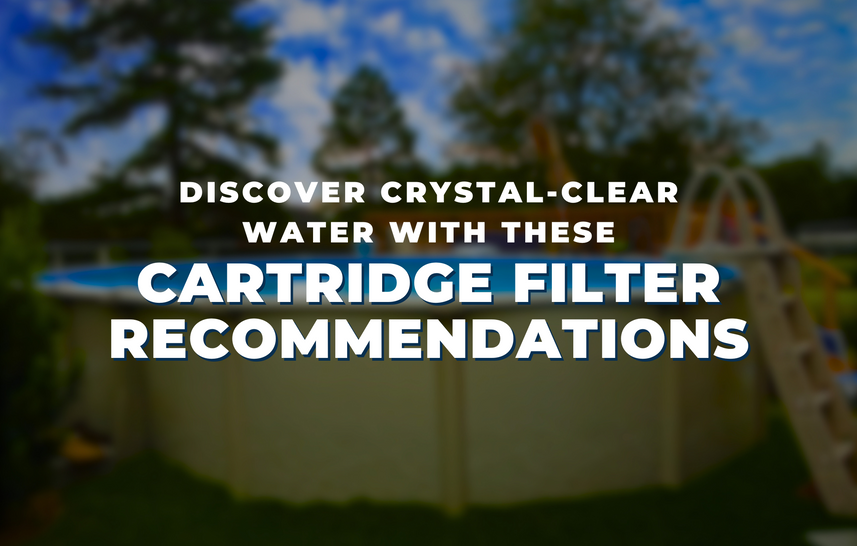Discover Crystal-Clear Water with These Cartridge Filter Recommendations