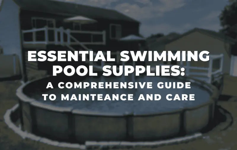 Essential Swimming Pool Supplies: A Comprehensive Guide to Maintenance and Care
