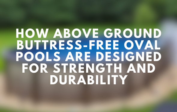How Above Ground Buttress-Free Oval Pools Are Designed for Strength and Durability