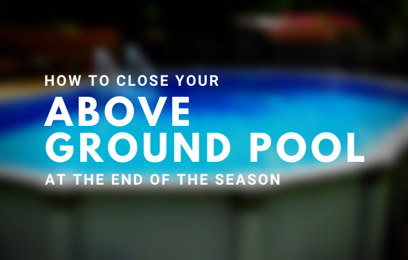 How to Close Your Above Ground Pool at the End of the Season