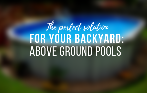 The Perfect Solution for Your Backyard is an Above Ground Pool