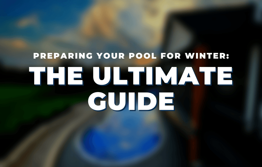 Preparing Your Pool for Winter: The Ultimate Guide