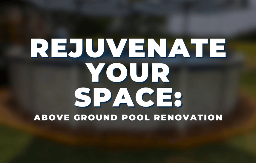 Rejuvenate Your Space: Above Ground Pool Renovation